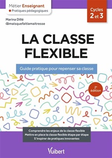 La classe flexible : guide pratique pour repenser sa classe cycles 2 et 3