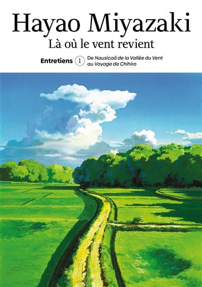 Là où le vent revient : entretiens. Tome 1, De Nausicaä de la vallée du vent au Voyage de Chihiro
